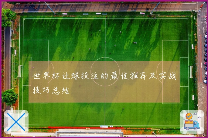 世界杯让球投注的最佳推荐及实战技巧总结