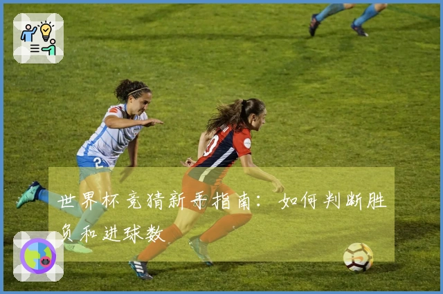 世界杯竞猜新手指南：如何判断胜负和进球数