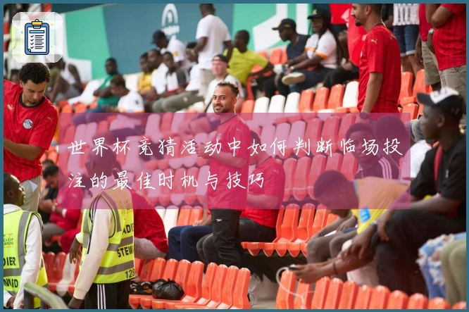 世界杯竞猜活动中如何判断临场投注的最佳时机与技巧