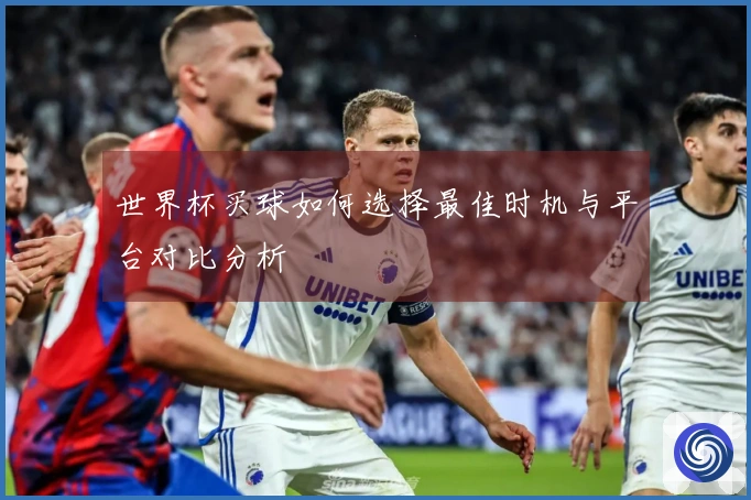 世界杯买球如何选择最佳时机与平台对比分析